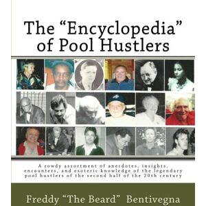 Bentivegna, Mr Freddy "The Beard" The "Encyclopedia" of Pool Hustlers: A rowdy assortment of anecdotes, insights, encounters, and esoteric knowledge of the legendary pool hustlers of the second half of the 20th century Bentivegna, Mr Freddy "The Beard" The "Encyclopedia" of Pool Hustlers: A rowdy assortment of anecdotes, insights, encounters, and esoteric knowledge of the legendary pool hustlers of the second half of the 20th century