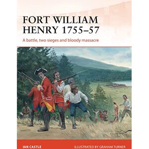 Castle, Ian Fort William Henry 1755–57: A battle, two sieges and bloody massacre: 260 (Campaign) Castle, Ian Fort William Henry 1755–57: A battle, two sieges and bloody massacre: 260 (Campaign)