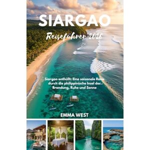 West, Emma Siargao Reiseführer 2026: Siargao enthüllt: Eine saisonale Reise durch die philippinische Insel der Brandung, Ruhe und Sonne West, Emma Siargao Reiseführer 2026: Siargao enthüllt: Eine saisonale Reise durch die philippinische Insel der Brandung, Ruhe und Sonne