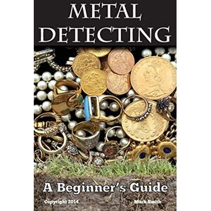 Smith, Mark Metal Detecting: A Beginner's Guide: to Mastering the Greatest Hobby In the World Smith, Mark Metal Detecting: A Beginner's Guide: to Mastering the Greatest Hobby In the World
