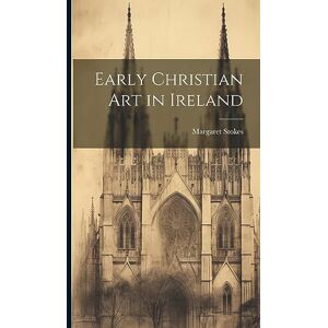 Stokes, Margaret Early Christian Art in Ireland Stokes, Margaret Early Christian Art in Ireland