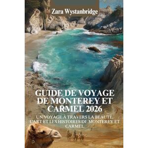 WYSTANBRIDGE, ZARA GUIDE DE VOYAGE DE MONTEREY ET CARMEL 2026: Un voyage à travers la beauté, l'art et les histoires de Monterey et Carmel WYSTANBRIDGE, ZARA GUIDE DE VOYAGE DE MONTEREY ET CARMEL 2026: Un voyage à travers la beauté, l'art et les histoires de Monterey et Carmel