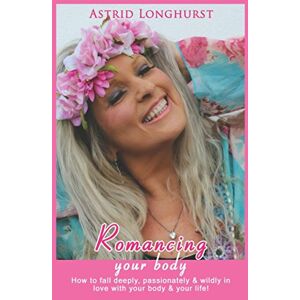 Longhurst, Astrid Romancing your body: How to fall deeply, passionately and wildly in love with your body and your life! Longhurst, Astrid Romancing your body: How to fall deeply, passionately and wildly in love with your body and your life!