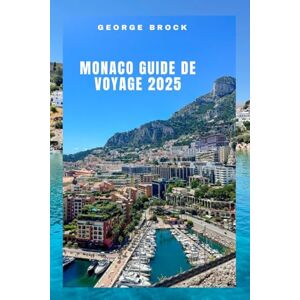 Brock, George Guide de voyage de Monaco 2025: À la découverte de Monaco : paysages époustouflants et culture dynamique Brock, George Guide de voyage de Monaco 2025: À la découverte de Monaco : paysages époustouflants et culture dynamique