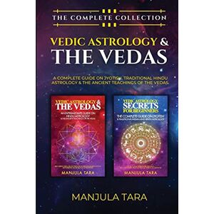 Tara, Manjula Vedic Astrology & The Vedas: The Complete Collection. A Complete Guide on Jyotish, Traditional Hindu Astrology & The Ancient Teachings of The Vedas. Tara, Manjula Vedic Astrology & The Vedas: The Complete Collection. A Complete Guide on Jyotish, Traditional Hindu Astrology & The Ancient Teachings of The Vedas.