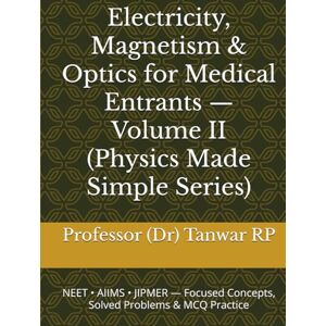 RP, Professor (Dr) Tanwar Electricity, Magnetism & Optics for Medical Entrants — Volume II (Physics Made Simple Series): NEET • AIIMS • JIPMER — Focused Concepts, Solved Problems & MCQ Practice RP, Professor (Dr) Tanwar Electricity, Magnetism & Optics for Medical Entrants — Volume II (Physics Made Simple Series): NEET • AIIMS • JIPMER — Focused Concepts, Solved Problems & MCQ Practice