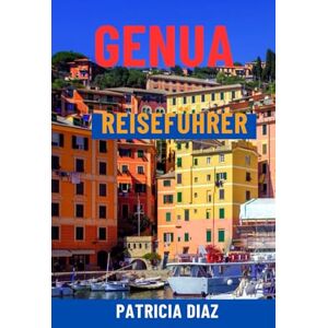 Diaz, Patricia GENUA REISEFÜHRER: Entdecken Sie Italiens Riviera-Juwel – versteckte Gassen, Top-Attraktionen, Tagesausflüge, lokale Küche, Geschichte und clevere Reiserouten für alle Reisenden Diaz, Patricia GENUA REISEFÜHRER: Entdecken Sie Italiens Riviera-Juwel – versteckte Gassen, Top-Attraktionen, Tagesausflüge, lokale Küche, Geschichte und clevere Reiserouten für alle Reisenden