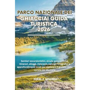 MITCHELL, ZURIEL PAMELA PARCO NAZIONALE DEI GHIACCIAI GUIDA TURISTICA 2026: Sentieri escursionistici, strade panoramiche, itinerari, alloggi, ristoranti, consigli fotografici ... il gioiello della corona del Montana MITCHELL, ZURIEL PAMELA PARCO NAZIONALE DEI GHIACCIAI GUIDA TURISTICA 2026: Sentieri escursionistici, strade panoramiche, itinerari, alloggi, ristoranti, consigli fotografici ... il gioiello della corona del Montana