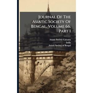 (Calcutta, Asiatic Society Journal Of The Asiatic Society Of Bengal, Volume 66, Part 1 (Calcutta, Asiatic Society Journal Of The Asiatic Society Of Bengal, Volume 66, Part 1