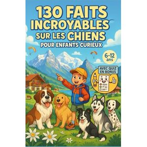 Moreau, Jacques 130 Faits Incroyables sur les Chiens pour Enfants Curieux: Un guide amusant et éducatif pour découvrir nos meilleurs amis – Une aventure ludique et un cadeau pour garçons, filles et ados de 6 à 12 ans Moreau, Jacques 130 Faits Incroyables sur les Chiens pour Enfants Curieux: Un guide amusant et éducatif pour découvrir nos meilleurs amis – Une aventure ludique et un cadeau pour garçons, filles et ados de 6 à 12 ans