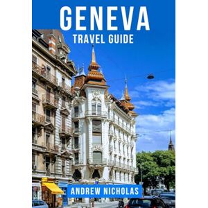 NICHOLAS, ANDREW GENEVA TRAVEL GUIDE: The Ultimate Geneva Travel Guide: Journey Through the City of Peace, Discover Lake Geneva’s Beauty, Luxury Boutiques, Swiss Cuisine and Alpine Day Trips for First-Time Visitor NICHOLAS, ANDREW GENEVA TRAVEL GUIDE: The Ultimate Geneva Travel Guide: Journey Through the City of Peace, Discover Lake Geneva’s Beauty, Luxury Boutiques, Swiss Cuisine and Alpine Day Trips for First-Time Visitor