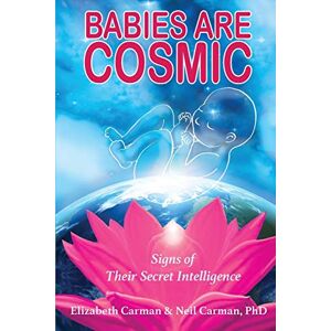 Carman, Elizabeth Babies Are Cosmic: Signs of Their Secret Intelligence Carman, Elizabeth Babies Are Cosmic: Signs of Their Secret Intelligence