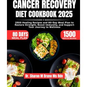 Bruno Ms Rdn, Dr. Sharon M Cancer Recovery Diet Cookbook 2025: 1500 Healing Recipes and 80-Day Meal Plan to Restore Strength, Boost Immunity, and Support Your Journey to Wellness Bruno Ms Rdn, Dr. Sharon M Cancer Recovery Diet Cookbook 2025: 1500 Healing Recipes and 80-Day Meal Plan to Restore Strength, Boost Immunity, and Support Your Journey to Wellness