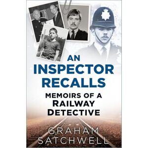 Graham Satchwell An Inspector Recalls: Memoirs of a Railway Detective Graham Satchwell An Inspector Recalls: Memoirs of a Railway Detective