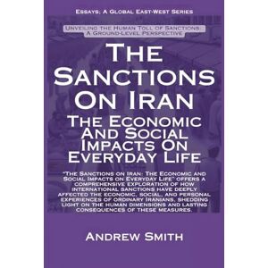 Smith, Andrew The Sanctions On Iran: The Economic And Social Impacts On Everyday Life (Essays) Smith, Andrew The Sanctions On Iran: The Economic And Social Impacts On Everyday Life (Essays)
