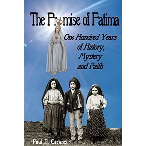 Caranci, Paul F. The Promise of Fatima: One Hundred Years of History, Mystery and Faith (Marian Apparition Series) Caranci, Paul F. The Promise of Fatima: One Hundred Years of History, Mystery and Faith (Marian Apparition Series)
