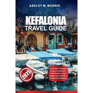 Morris, Ashley M. KEFALONIA TRAVEL GUIDE 2025: Your Insider's Guidebook to Discover Kefalonia’s Pristine Beaches, Hidden Villages, Scenic Wonders, and Must See Highlights Morris, Ashley M. KEFALONIA TRAVEL GUIDE 2025: Your Insider's Guidebook to Discover Kefalonia’s Pristine Beaches, Hidden Villages, Scenic Wonders, and Must See Highlights