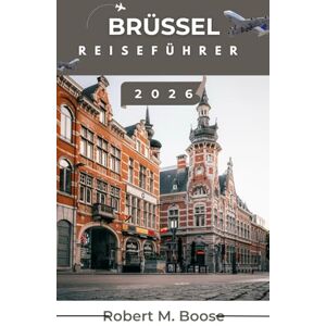 M. BOOSE, ROBERT BRÜSSEL-REISEFÜHRER 2026: Praktische Einblicke in die Stadtviertel und die Geschichte der Region, um Leserinnen und Lesern eine bewusste Auseinandersetzung mit dem Reiseziel zu ermöglichen. M. BOOSE, ROBERT BRÜSSEL-REISEFÜHRER 2026: Praktische Einblicke in die Stadtviertel und die Geschichte der Region, um Leserinnen und Lesern eine bewusste Auseinandersetzung mit dem Reiseziel zu ermöglichen.