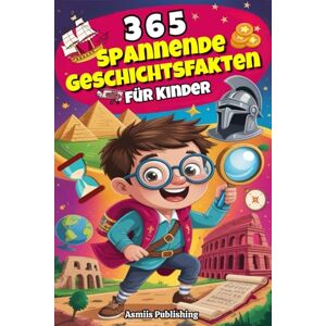 Publishing, Asmiis 365 Spannende Geschichtsfakten für Kinder: Erstaunliche und Faszinierende Fakten über die Vergangenheit für Neugierige Köpfe – mit Unterhaltsamen Illustrationen Publishing, Asmiis 365 Spannende Geschichtsfakten für Kinder: Erstaunliche und Faszinierende Fakten über die Vergangenheit für Neugierige Köpfe – mit Unterhaltsamen Illustrationen