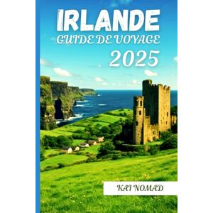 NOMAD, KAI IRLANDE GUIDE DE VOYAGE 2025: Principaux sites touristiques, conseils locaux et points forts culturels pour explorer l'Irlande en 2025 NOMAD, KAI IRLANDE GUIDE DE VOYAGE 2025: Principaux sites touristiques, conseils locaux et points forts culturels pour explorer l'Irlande en 2025