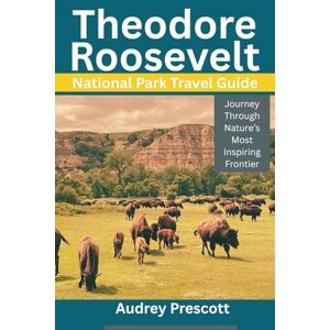 Prescott, Audrey Theodore Roosevelt National Park: Journey Through Nature’s Most Inspiring Frontier Prescott, Audrey Theodore Roosevelt National Park: Journey Through Nature’s Most Inspiring Frontier