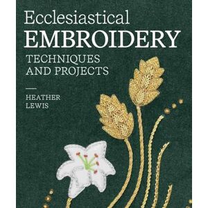 Lewis, Heather Ecclesiastical Embroidery: Techniques and Projects Lewis, Heather Ecclesiastical Embroidery: Techniques and Projects