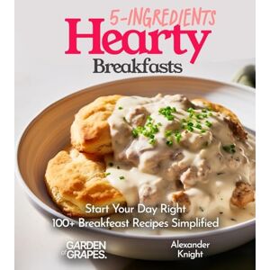 Knight, Alexander 5-Ingredient Hearty Breakfasts Cookbook: Start Your Day Right 100+ Breakfeast Recipes Simplified, Pictures Included (5-Ingredients Cookbook) Knight, Alexander 5-Ingredient Hearty Breakfasts Cookbook: Start Your Day Right 100+ Breakfeast Recipes Simplified, Pictures Included (5-Ingredients Cookbook)