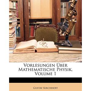 Kirchhoff, Gustav Vorlesungen Über Mathematische Physik, Volume 1 Kirchhoff, Gustav Vorlesungen Über Mathematische Physik, Volume 1
