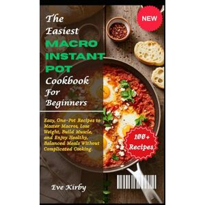 Kirby, Eve The Easiest Macro Instant Pot Cookbook For Beginners: Easy, One-Pot Recipes to Master Macros, Lose Weight, Build Muscle, and Enjoy Healthy, Balanced Meals Without Complicated Cooking. Kirby, Eve The Easiest Macro Instant Pot Cookbook For Beginners: Easy, One-Pot Recipes to Master Macros, Lose Weight, Build Muscle, and Enjoy Healthy, Balanced Meals Without Complicated Cooking.