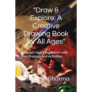 Sharma, Divyansh Draw & Explore: A Creative Drawing Book for All Ages": Unleash Your Imagination with Fun Prompts and Activities Sharma, Divyansh Draw & Explore: A Creative Drawing Book for All Ages": Unleash Your Imagination with Fun Prompts and Activities