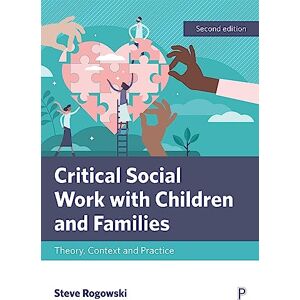 Rogowski, Steve Critical Social Work with Children and Families 2e: Theory, Context and Practice Rogowski, Steve Critical Social Work with Children and Families 2e: Theory, Context and Practice