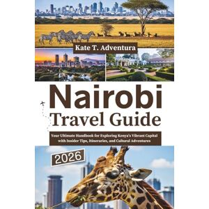 Adventura, Kate T Nairobi Travel Guide 2026: Your Ultimate Handbook for Exploring Kenya’s Vibrant Capital with Insider Tips, Itineraries, and Cultural Adventures Adventura, Kate T Nairobi Travel Guide 2026: Your Ultimate Handbook for Exploring Kenya’s Vibrant Capital with Insider Tips, Itineraries, and Cultural Adventures