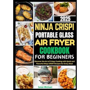Michael, Susan Ninja Crispi Portable Glass Air Fryer Cookbook for Beginners 2025: Discover the Art of Crispy Cooking with Quick and Flavorful Ninja CRISPi Recipes for Every Meal Michael, Susan Ninja Crispi Portable Glass Air Fryer Cookbook for Beginners 2025: Discover the Art of Crispy Cooking with Quick and Flavorful Ninja CRISPi Recipes for Every Meal