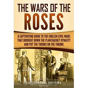 History, Captivating The Wars of the Roses: A Captivating Guide to the English Civil Wars That Brought down the Plantagenet Dynasty and Put the Tudors on the Throne (Exploring England's Past) History, Captivating The Wars of the Roses: A Captivating Guide to the English Civil Wars That Brought down the Plantagenet Dynasty and Put the Tudors on the Throne (Exploring England's Past)