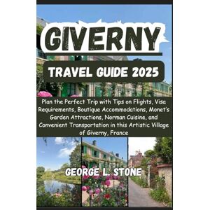 Stone, George L. Giverny Travel Guide 2025: Plan the Perfect Trip with Tips on Flights, Visa Requirements, Boutique Accommodations, Monet’s Garden Attractions, Norman ... in this Artistic Village of Giverny, France Stone, George L. Giverny Travel Guide 2025: Plan the Perfect Trip with Tips on Flights, Visa Requirements, Boutique Accommodations, Monet’s Garden Attractions, Norman ... in this Artistic Village of Giverny, France