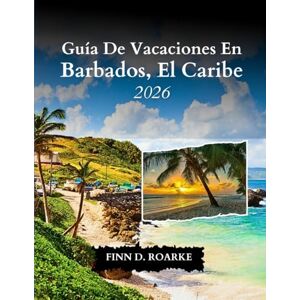 ROARKE, FINN D. Guía De Vacaciones En Barbados, El Caribe 2026: Su Guía De Viaje Definitiva Para Explorar, Relajarse Y Descubrir El Joyas Del Caribe ROARKE, FINN D. Guía De Vacaciones En Barbados, El Caribe 2026: Su Guía De Viaje Definitiva Para Explorar, Relajarse Y Descubrir El Joyas Del Caribe