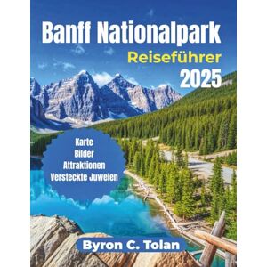 Tolan, Byron C. Banff Nationalpark Reiseführer 2025: Erkunden Sie Naturwunder, Outdoor-Abenteuer, kulturelle Erlebnisse, ikonische Sehenswürdigkeiten und Tagesausflüge Tolan, Byron C. Banff Nationalpark Reiseführer 2025: Erkunden Sie Naturwunder, Outdoor-Abenteuer, kulturelle Erlebnisse, ikonische Sehenswürdigkeiten und Tagesausflüge