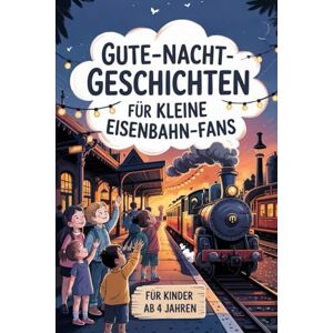 Zahner, Jutta Gute-Nacht-Geschichten für kleine Eisenbahn-Fans: Liebevolle Einschlafgeschichten rund um Züge, Lokführer und Abenteuer auf den Schienen – für Kinder ab 4 Jahren Zahner, Jutta Gute-Nacht-Geschichten für kleine Eisenbahn-Fans: Liebevolle Einschlafgeschichten rund um Züge, Lokführer und Abenteuer auf den Schienen – für Kinder ab 4 Jahren