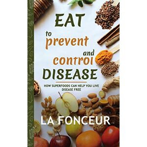 Fonceur, La Eat to Prevent and Control Disease (Author Signed Copy) Full Color Print: How Superfoods Can Help You Live Disease Free Fonceur, La Eat to Prevent and Control Disease (Author Signed Copy) Full Color Print: How Superfoods Can Help You Live Disease Free