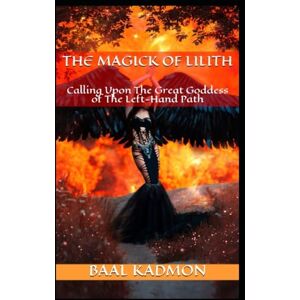 Kadmon, Baal The Magick Of Lilith: Calling Upon the Goddess of the Left Hand Path: 1 (Mesopotamian Magick) Kadmon, Baal The Magick Of Lilith: Calling Upon the Goddess of the Left Hand Path: 1 (Mesopotamian Magick)