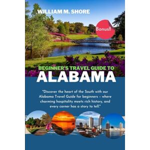 Shore, William M. BEGINNER’S TRAVEL GUIDE TO ALABAMA.: “Discover the heart of the South with our Alabama travel guide for beginners where charming hospitality meets rich history, and every corner has a story to tell. Shore, William M. BEGINNER’S TRAVEL GUIDE TO ALABAMA.: “Discover the heart of the South with our Alabama travel guide for beginners where charming hospitality meets rich history, and every corner has a story to tell.