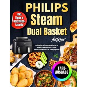 Renard, Evelyne Philips Steam Airfryer Dual Basket Rezeptbuch Für Die Familie FARBAUSGABE: Schnelle, Alltagstaugliche & Leckere Rezepte Für Ihre Heißluftfritteuse & Dampfgarer Inkl. Tipps & Garzeitentabelle Renard, Evelyne Philips Steam Airfryer Dual Basket Rezeptbuch Für Die Familie FARBAUSGABE: Schnelle, Alltagstaugliche & Leckere Rezepte Für Ihre Heißluftfritteuse & Dampfgarer Inkl. Tipps & Garzeitentabelle