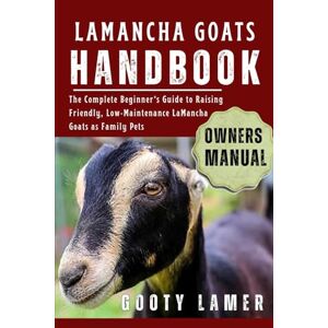 LAMER, GOOTY LAMANCHA GOATS HANDBOOK: The Complete Beginner’s Guide To Raising Friendly, Low-Maintenance Lamancha Goats As Family Pets LAMER, GOOTY LAMANCHA GOATS HANDBOOK: The Complete Beginner’s Guide To Raising Friendly, Low-Maintenance Lamancha Goats As Family Pets