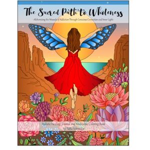 Schneider, Tara The Sacred Path to Wholeness: Alchemizing the Wounds of Addiction Through Conscious Connection and Inner Light Schneider, Tara The Sacred Path to Wholeness: Alchemizing the Wounds of Addiction Through Conscious Connection and Inner Light