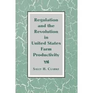Clarke, Sally H. Regulation and the Revolution in United States Farm Productivity (Studies in Economic History and Policy: USA in the Twentieth Century) Clarke, Sally H. Regulation and the Revolution in United States Farm Productivity (Studies in Economic History and Policy: USA in the Twentieth Century)