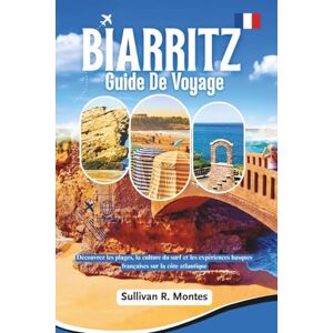 Montes, Sullivan R. Biarritz Guide De Voyage: Découvrez les plages, la culture du surf et les expériences basques françaises sur la côte atlantique Montes, Sullivan R. Biarritz Guide De Voyage: Découvrez les plages, la culture du surf et les expériences basques françaises sur la côte atlantique