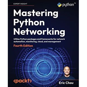 Chou, Eric Mastering Python Networking: Utilize Python packages and frameworks for network automation, monitoring, cloud, and management Chou, Eric Mastering Python Networking: Utilize Python packages and frameworks for network automation, monitoring, cloud, and management