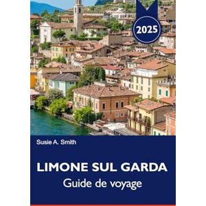 A. Smith, Susie LIMONE SUL GARDA Guide de voyage 2025: Découvrez des vues à couper le souffle sur le lac, des rues charmantes, des aventures en plein air et des saveurs italiennes locales sur le lac de Garde A. Smith, Susie LIMONE SUL GARDA Guide de voyage 2025: Découvrez des vues à couper le souffle sur le lac, des rues charmantes, des aventures en plein air et des saveurs italiennes locales sur le lac de Garde