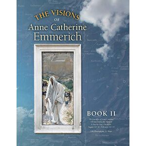 Emmerich, Anne Catherine The Visions of Anne Catherine Emmerich (Deluxe Edition), Book II: The Journeys of Jesus Continue Till Just Before the Passion With a Day-by-Day Chronicle August AD 30 to February AD 33: Volume 2 Emmerich, Anne Catherine The Visions of Anne Catherine Emmerich (Deluxe Edition), Book II: The Journeys of Jesus Continue Till Just Before the Passion With a Day-by-Day Chronicle August AD 30 to February AD 33: Volume 2