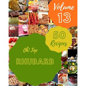 J. Church, Irene Oh! Top 50 Rhubarb Recipes Volume 13: Best Rhubarb Cookbook for Dummies J. Church, Irene Oh! Top 50 Rhubarb Recipes Volume 13: Best Rhubarb Cookbook for Dummies